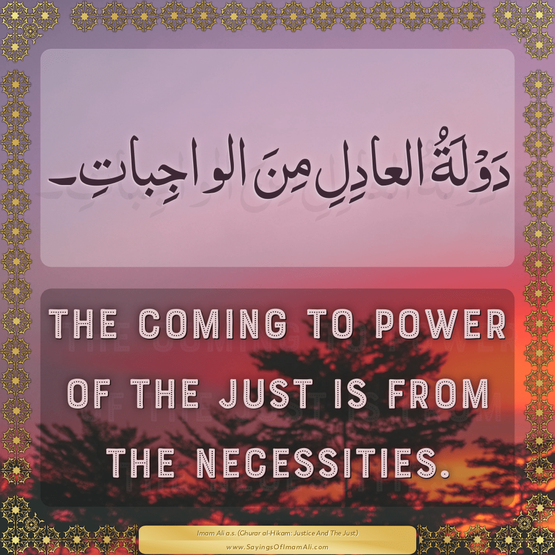 The coming to power of the just is from the necessities.